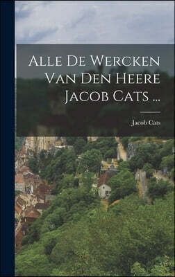 Alle De Wercken Van Den Heere Jacob Cats ...