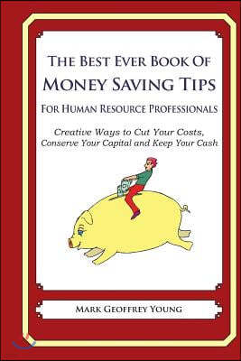 The Best Ever Book of Money Saving Tips for Human Resource Professionals: Creative Ways to Cut Your Costs, Conserve Your Capital and Keep Your Cash