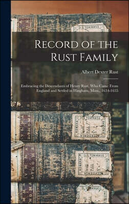 Record of the Rust Family: Embracing the Descendants of Henry Rust, Who Came From England and Settled in Hingham, Mass., 1634-1635