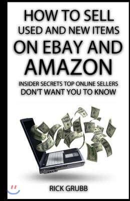 How To Sell Used And New Items On eBay And Amazon: Insider Secrets Top Online Sellers Don't Want You To Know