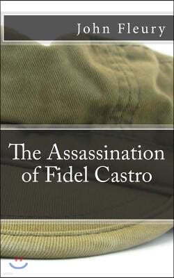 The Assassination of Fidel Castro: The Secret History of Assassination Attempts On Fidel Castro