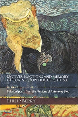 Motives, emotions and memory - exploring how doctors think: Selected posts from the Illusions of Autonomy blog
