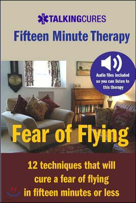 Createspace Fear of Flying - Fifteen Minute Tharapy: 12 Techniques That Will Cure a Fear of Flying in Fifteen Minutes or Less