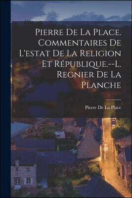 Pierre De La Place. Commentaires De L'estat De La Religion Et Republique.--L. Regnier De La Planche