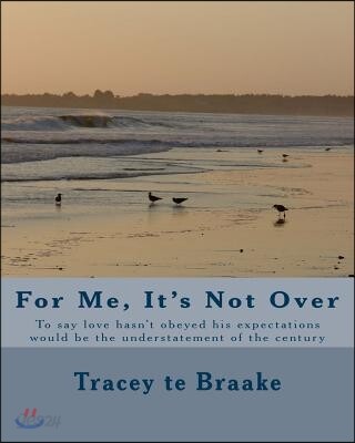 For Me, It's Not Over: To Say Love Hasn't Obeyed His Expectations Would Be the Understatement of the Century