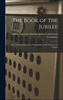 The Book of the Jubilee: In Commemoration of the Ninth Jubilee of the University of Glasgow