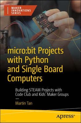 Micro: Bit Projects with Python and Single Board Computers: Building Steam Projects with Code Club and Maker Groups