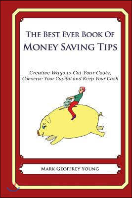 he Best Ever Book of Money Saving Tips: Creative Ways to Cut Your Costs, Conserve Your Capital And Keep Your Cash