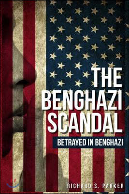 The Benghazi Scandal: Betrayed In Benghazi