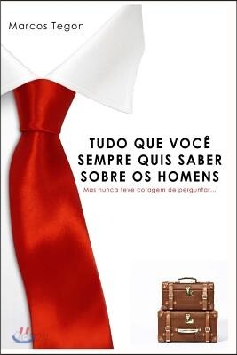 Tudo O Que Voce Sempre Quis Saber Sobre OS Homens: Mas Nunca Teve Coragem de Perguntar!
