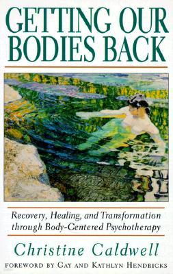 Getting Our Bodies Back: Recovery, Healing, and Transformation Through Body-Centered Psychotherapy