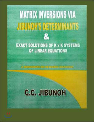 Matrix Inversions via Jibunoh's Determinants & Exact Solutions of K x K Systems of Linear Equations: A Monograph on Research Discovery