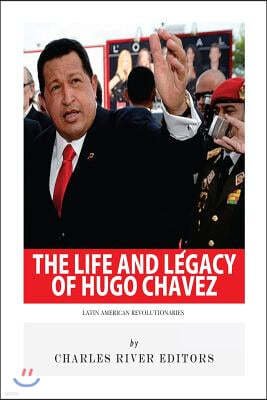 Latin American Revolutionaries: The Life and Legacy of Hugo Chavez