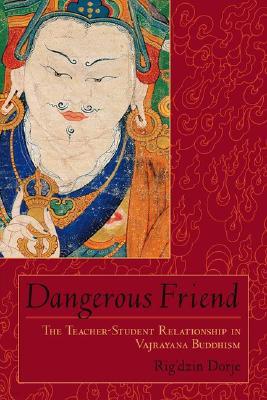 Dangerous Friend: The Teacher-Student Relationship in Vajrayana Buddhism