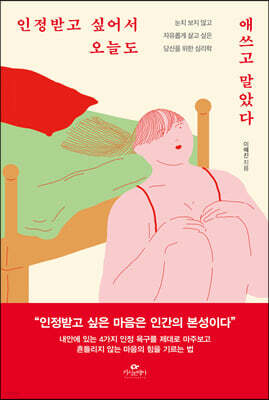 인정받고 싶어서 오늘도 애쓰고 말았다 : 타인에게 휘둘리지 않고, 자기희생을 멈추고 편안하게 인정받는 삶을 위한 ‘인정 욕구 사용 설명서’