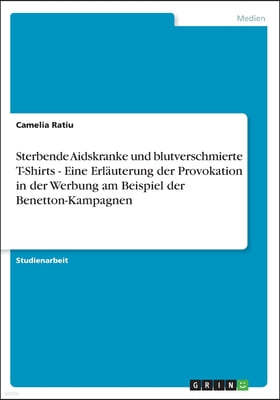 Sterbende Aidskranke und blutverschmierte T-Shirts - Eine Erlauterung der Provokation in der Werbung am Beispiel der Benetton-Kampagnen