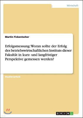 Erfolgsmessung: Woran sollte der Erfolg des betriebswirtschaftlichen Instituts dieser Fakultat in kurz- und langfristiger Perspektive