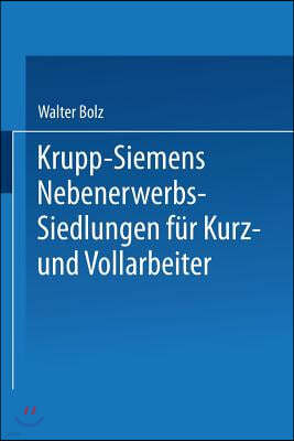 Krupp-Siemens Nebenerwerbs-Siedlungen Fur Kurz- Und Vollarbeiter: Neue Wege Industrieller Siedlungspolitik Praktische Erfahrungen, Ziele Und Forderung