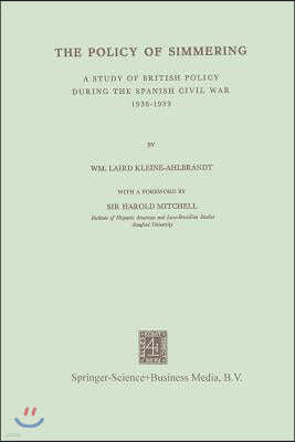 The Policy of Simmering: A Study of British Policy During the Spanish Civil War 1936-1939