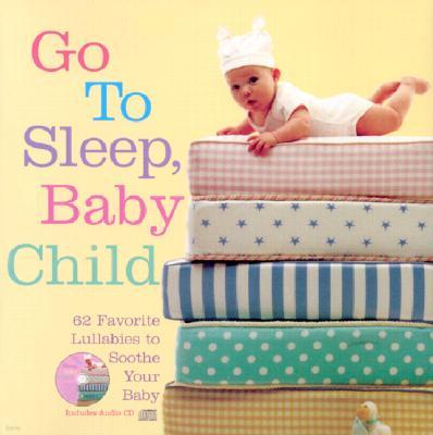 Go to Sleep, Baby Child: 62 Favorite Lullabies to Soothe Your Baby with CD (Audio)
