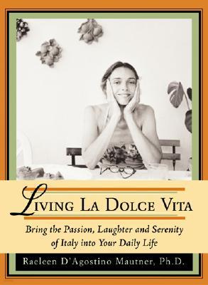Living La Dolce Vita: Bring the Passion, Laughter, and Serenity of Italy Into Your Daily Life