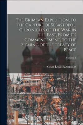 The Crimean Expedition, to the Capture of Sebastopol. Chronicles of the War in the East, From Its Commencement, to the Signing of the Treaty of Peace;