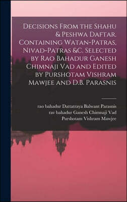 Decisions From the Shahu & Peshwa Daftar. Containing Watan-patras, Nivad-patras &c. Selected by Rao Bahadur Ganesh Chimnaji Vad and Edited by Purshota
