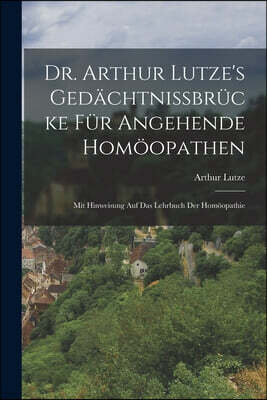 Legare Street Press Dr. Arthur Lutze's Gedachtnissbrucke Fur Angehende Homoopathen: Mit Hinweisung Auf Das Lehrbuch Der Homoopathie