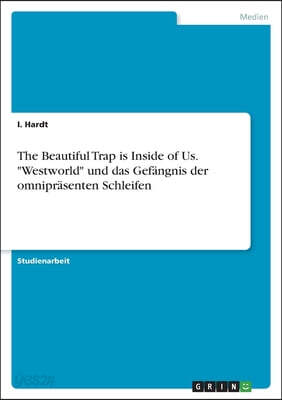 The Beautiful Trap is Inside of Us. "Westworld" und das Gefängnis der omnipräsenten Schleifen