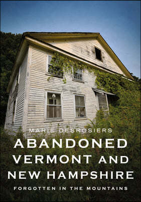 Abandoned Vermont and New Hampshire: Forgotten in the Mountains