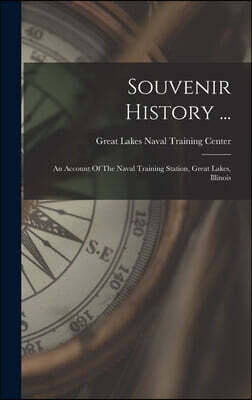 Souvenir History ...: An Account Of The Naval Training Station, Great Lakes, Illinois