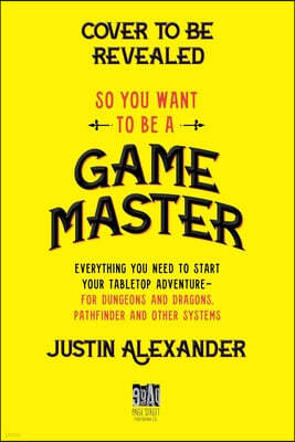 So You Want to Be a Game Master: Everything You Need to Start Your Tabletop Adventure for Dungeons and Dragons, Pathfinder, and Other Systems