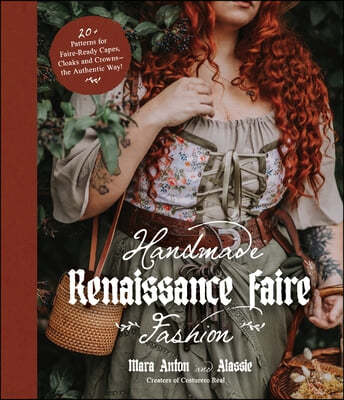 Handmade Renaissance Faire Fashion: 20+ Patterns for Crafting Faire-Ready Capes, Cloaks and Crowns--The Authentic Way!