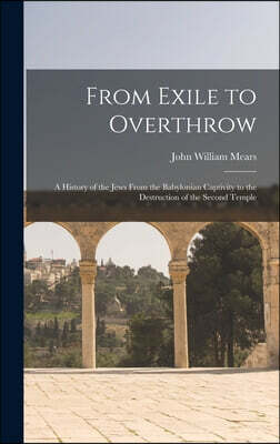 Legare Street Press From Exile to Overthrow: A History of the Jews From the Babylonian Captivity to the Destruction of the Second Temple