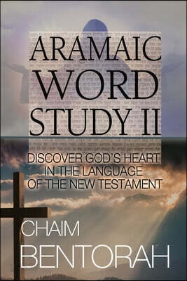 Aramaic Word Study II: Discover God's Heart In The Language Of The New Testament