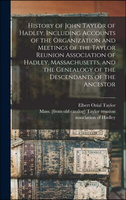 History of John Taylor of Hadley, Including Accounts of the Organization and Meetings of the Taylor Reunion Association of Hadley, Massachusetts, and