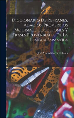 Diccionario de refranes, adagios, proverbios modismos, locuciones y frases proverbiales de la lengua espanola: 1