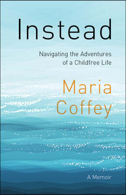 Instead: Navigating the Adventures of a Childfree Life - A Memoir