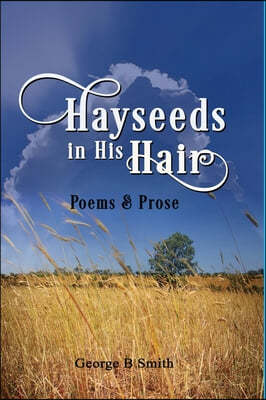 Hayseeds in his Hair: Poems and Prose by George B Smith