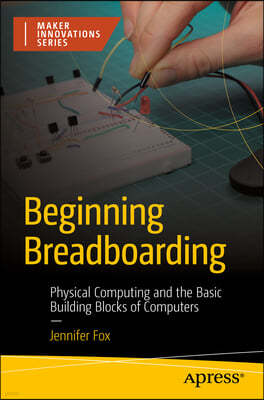 Beginning Breadboarding: Physical Computing and the Basic Building Blocks of Computers