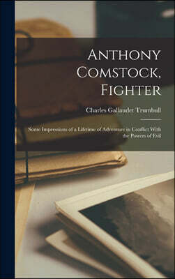 Legare Street Press Anthony Comstock, Fighter: Some Impressions of a Lifetime of Adventure in Conflict With the Powers of Evil
