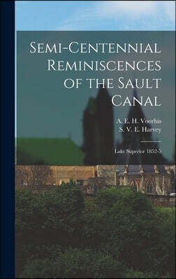 Legare Street Press Semi-Centennial Reminiscences of the Sault Canal: Lake Superior 1852-5