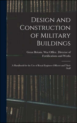 Design and Construction of Military Buildings: A Handbook for the use of Royal Engineer Officers and Their Staff