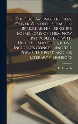 Legare Street Press The Poet Among the Hills. Oliver Wendell Holmes in Berkshire. His Berkshire Poems, Some of Them now First Published, With Historic and Descriptive Inc