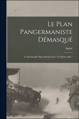 Le plan pangermaniste demasque; le redoutable piege berlinois de "la partie nulle."