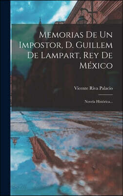 Memorias De Un Impostor, D. Guillem De Lampart, Rey De Mexico: Novela Historica...