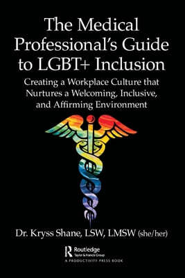 The Medical Professional's Guide to LGBT+ Inclusion: Creating a Workplace Culture that Nurtures a Welcoming, Inclusive, and Affirming Environment