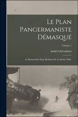Le plan pangermaniste demasque: Le redoutable piege berlinois de la partie nulle.; Volume 1