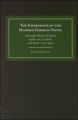 The Emergence of the Modern German Novel: Christoph Martin Wieland, Sophie Von La Roche, and Maria Anna Sagar