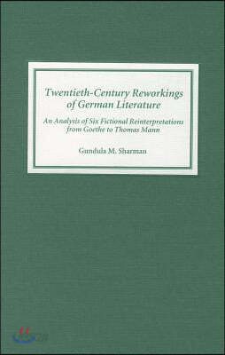 Twentieth-Century Reworkings of German Literature: An Analysis of Six Fictional Reinterpretations from Goethe to Thomas Mann